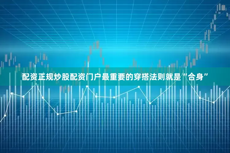 配资正规炒股配资门户最重要的穿搭法则就是“合身”