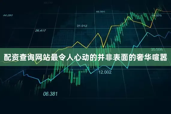 配资查询网站最令人心动的并非表面的奢华喧嚣