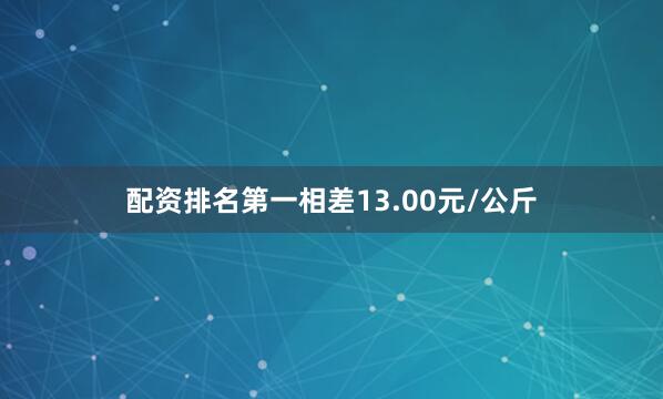 配资排名第一相差13.00元/公斤