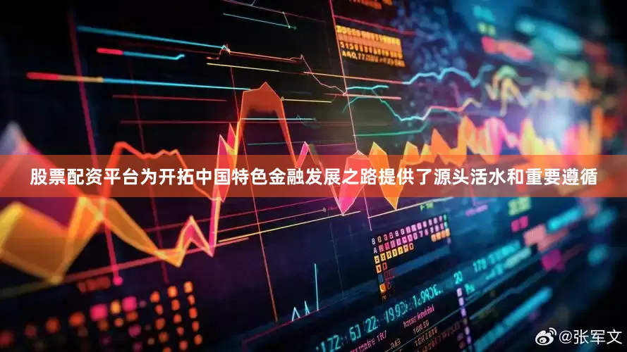 股票配资平台为开拓中国特色金融发展之路提供了源头活水和重要遵循