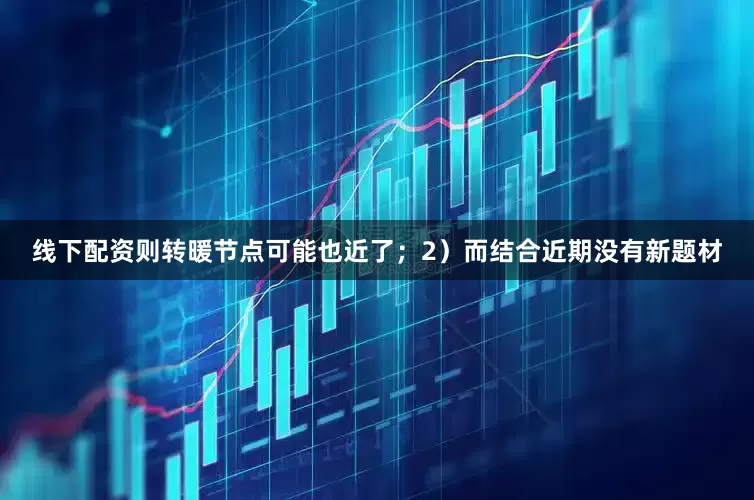 线下配资则转暖节点可能也近了；　　2）而结合近期没有新题材