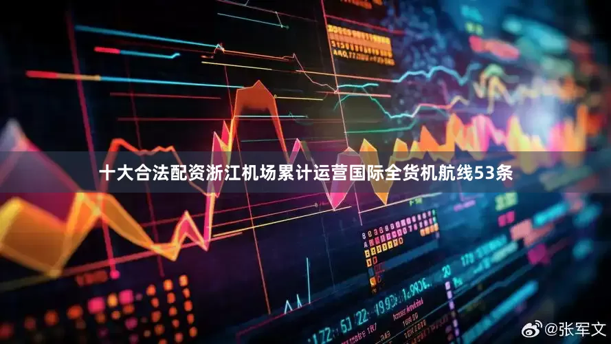 十大合法配资浙江机场累计运营国际全货机航线53条