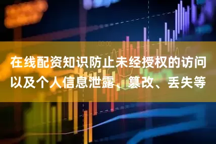 在线配资知识防止未经授权的访问以及个人信息泄露、篡改、丢失等